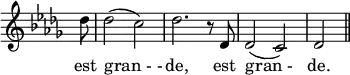 \relative c''{
\override Staff.TimeSignature #'stencil = ##f
\key des \major
\partial8 des8
des2 (c2)
des2. r8 des,8
des2 (c2)
des2 \bar "||"
}
\addlyrics {
est gran_-_- de, est gran_- de.
}