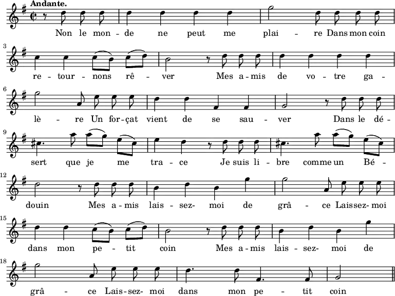 
\relative c'' {
  \time 2/2
  \key g \major
  \tempo "Andante."
  \autoBeamOff
  \set Score.tempoHideNote = ##t
    \tempo 4 = 100
  \set Staff.midiInstrument = #"piccolo"
\partial 2 r8 d d d | d4 d d d | g2 d8 d d d \break
c4 c c8[ (b)] c[ (d)] | b2 r8 d d d | d4 d d d \break
g2 a,8 e' e e | d4 d fis, fis | g2 r8 d' d d \break
cis4. a'8 a[ (g)] e[ (cis)] | e4 d r8 d d d | cis4. a'8 a[ (g)] e[ (cis)] \break
d2 r8 d d d | b4 d b g' | g2 a,8 e' e e  \break
d4 d c8[ (b)] c[ (d)] | b2 r8 d d d | b4 d b g'  \break
g2 a,8 e' e e | d4. d8 fis,4. fis8 | g2 \bar "||"
}

\addlyrics {
Non le mon -- de ne peut me plai -- re
Dans mon coin re -- tour -- nons rê -- ver
Mes a -- mis de vo -- tre ga -- lè -- re
Un for -- çat vient de se sau -- ver
Dans le dé -- sert que je me tra -- ce
Je suis li -- bre comme un Bé -- douin
Mes a -- mis lais -- sez- moi de grâ -- ce
Lais -- sez- moi dans mon pe -- tit coin
Mes a -- mis lais -- sez- moi de grâ -- ce
Lais -- sez- moi dans mon pe -- tit coin
}
