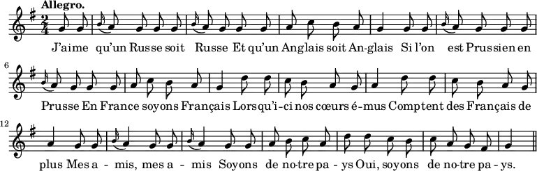 \relative c'' {
\time 2/4
\key g \major
\tempo "Allegro."
\autoBeamOff
\set Score.tempoHideNote = ##t
\tempo 4 = 110
\set Staff.midiInstrument = #"piccolo"
\partial 4 g8 g
\appoggiatura b16 a8 g g g
\appoggiatura b16 a8 g g g
a c b a
g4 g8 g
\appoggiatura b16 a8 g g g
\appoggiatura b16 a8 g g g
a c b a
g4 d'8 d
c b a g
a4 d8 d
c b a g
a4 g8 g
\appoggiatura b16 a4 g8 g
\appoggiatura b16 a4 g8 g |
a b c a
d d c b
c a g fis
g4 \bar "||"
}
\addlyrics {
J’ai -- me qu’un Rus -- se soit Rus -- se
Et qu’un An -- glais soit An -- glais
Si l’on est Prus -- sien en Prus -- se
En Fran -- ce soy -- ons Fran -- çais
Lors -- qu’i -- ci nos cœurs é -- mus
Comp -- tent des Fran -- çais de plus
Mes a -- mis, mes a -- mis
Soy -- ons de no -- tre pa -- ys
Oui, soy -- ons de no -- tre pa -- ys.
}