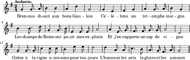 \relative c'' {
\time 2/4
\key g \major
\tempo "Andante."
\autoBeamOff
\set Score.tempoHideNote = ##t
\tempo 4 = 100
\set Staff.midiInstrument = #"piccolo"
g4 g8. a16 | b4 b | a d | g,2 | g4 e
fis g | a g8. a16 | b4 g | b b8. d16 | g,4 g8. b16
e,4 e8 e | a2 | a4 e8. g16 | fis8. fis16 g8. g16 | a2
% {page suivante}
d,2 | g4 g8. g16 | c4 c8 c | b4 e8 e | d2
d4 a8 a | c4. b8 | a8. g16 fis8. a16 | g2 \bar "||"
}
\addlyrics {
Bren -- nus di -- sait aux bons Gau -- lois
Cé -- lé -- brez un tri -- om -- "phe in" -- si -- gne
Les champs de Rome ont pa -- yé mes ex -- ploits
Et j’en rap -- porte un cep de vi -- gne
Grâce à la vigne u -- nis -- sons pour tou -- jours
L’hon -- neur les arts la gloire et les a -- mours
}