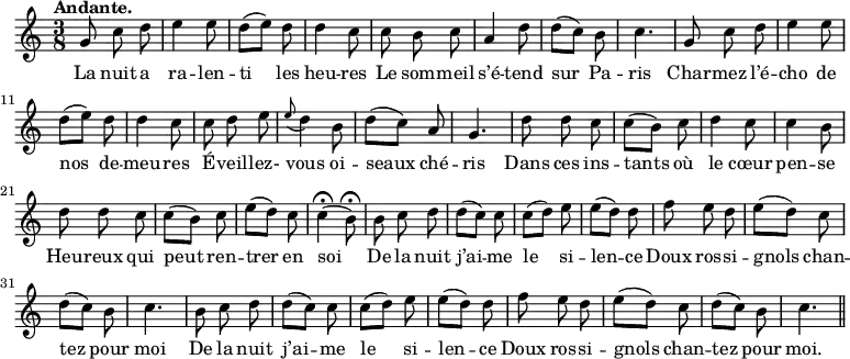 
\relative c'' {
  \time 3/8
  \key c \major
  \tempo "Andante."
  \autoBeamOff
  \set Score.tempoHideNote = ##t
    \tempo 4 = 100
  \set Staff.midiInstrument = #"piccolo"
g8 c d | e4 e8 | d[ (e)] d | d4 c8 | c b c
a4 d8 | d[ (c)] b | c4. | g8 c d | e4 e8 | d[ (e)] d
% {page actuelle}
d4 c8 | c d e | \appoggiatura e8 d4 b8 | d[ (c)] a | g4. | d'8 d c
c[ (b)] c | d4 c8 | c4 b8 | d d c | c[ (b)] c | e[ (d)] c
c4\fermata (b8\fermata ) | b c d | d[ (c)]c | c[ (d)] e | e[ (d)] d | f e d
e[ (d)] c | d[ (c)] b | c4. | b8 c d | d[ (c)]c | c[ (d)] e
e[ (d)] d | f e d | e[ (d)] c | d[ (c)] b | c4. \bar "||"
}

\addlyrics {
La nuit a ra -- len -- ti les heu -- res
Le som -- meil s’é -- tend sur Pa -- ris
Char -- mez l’é -- cho de nos de -- meu -- res
É -- veil -- lez- vous oi -- seaux ché -- ris
Dans ces ins -- tants où le cœur pen -- se
Heu -- reux qui peut ren -- trer en soi
De la nuit j’ai -- me le si -- len -- ce
Doux ros -- si -- gnols chan -- tez pour moi
De la nuit j’ai -- me le si -- len -- ce
Doux ros -- si -- gnols chan -- tez pour moi.
}
