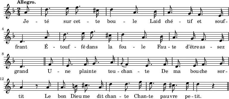 \relative c'' {
\time 2/4
\key f \major
\tempo "Allegro."
\autoBeamOff
\set Score.tempoHideNote = ##t
\tempo 4 = 110
\set Staff.midiInstrument = #"recorder"
\partial 8 a8 | d8. e16 f8. cis16 | d4 a8. bes16 a8. g16 f8. e16 \break
d4. a'8 | d8. e16 f8. cis16 | d4 a8. bes16 | a8. g16 f8. e16 \break
d4. \bar "||"
f8 | e8. f16 g8. a16 | \appoggiatura g8 f4 e8. f16 | d8. e16 f8. g16 \break
a4 r8 a | a8. b16 cis8. a16 | d4 d8. f16 | e8. d16 cis8. e16 | d4 r \bar "||"
}
\addlyrics {
Je -- té sur cet -- te bou -- le
Laid ché -- tif et souf -- frant
É -- touf -- fé dans la fou -- le
Fau -- te d’être as -- sez grand
U -- ne plain -- te tou -- chan -- te
De ma bou -- che sor -- tit
Le bon Dieu me dit chan -- te
Chan -- te pau -- vre pe -- tit.
}